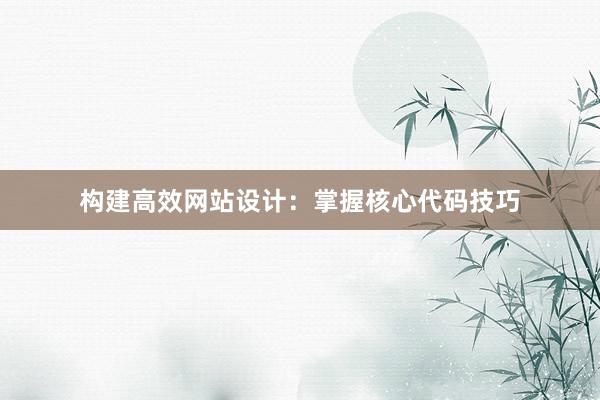 构建高效网站设计：掌握核心代码技巧