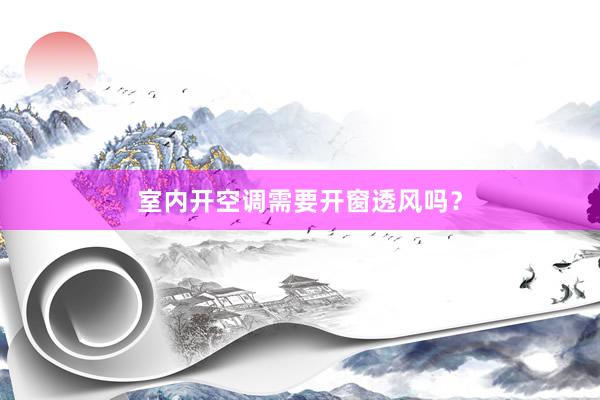 室内开空调需要开窗透风吗？