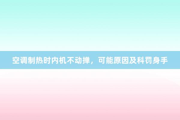 空调制热时内机不动掸，可能原因及科罚身手